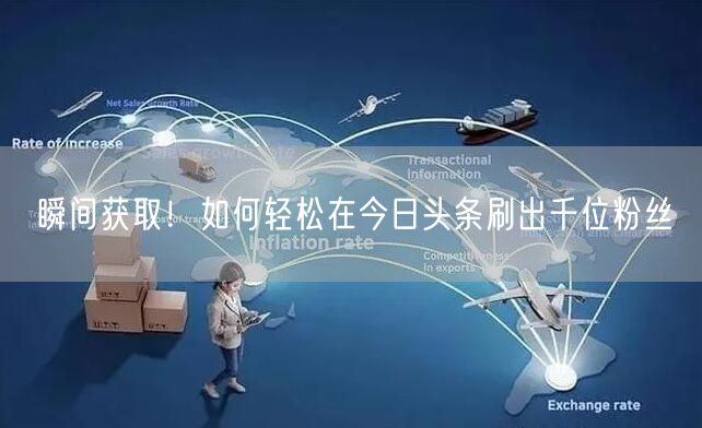 瞬间获取！如何轻松在今日头条刷出千位粉丝