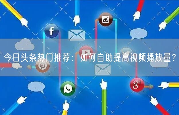 今日头条热门推荐：如何自助提高视频播放量？
