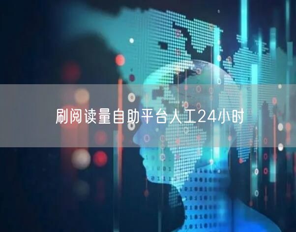 刷阅读量自助平台人工24小时