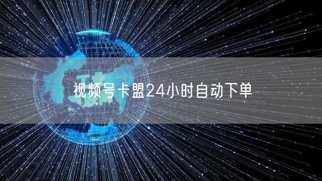 视频号卡盟24小时自动下单