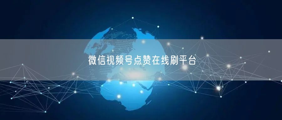 微信视频号点赞在线刷平台