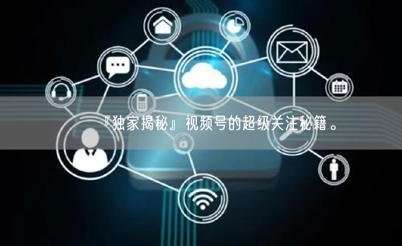 『独家揭秘』视频号的超级关注秘籍。