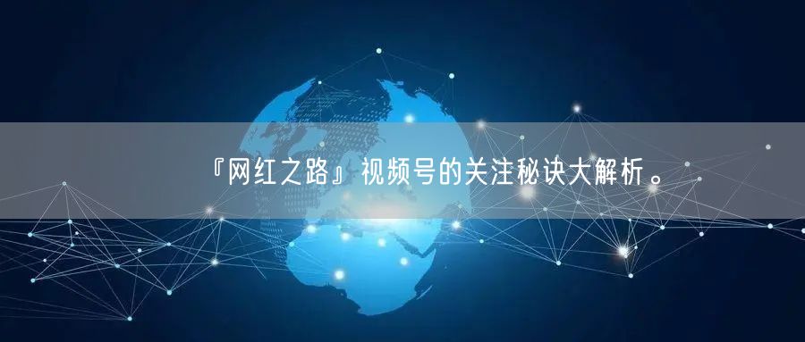 『网红之路』视频号的关注秘诀大解析。