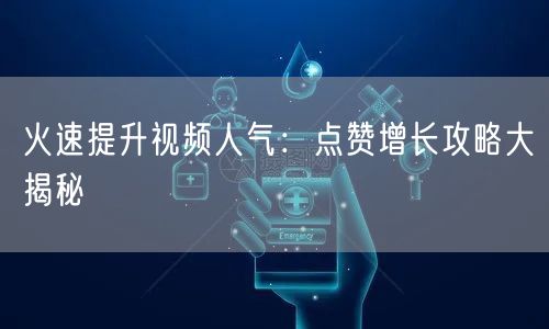 火速提升视频人气：点赞增长攻略大揭秘