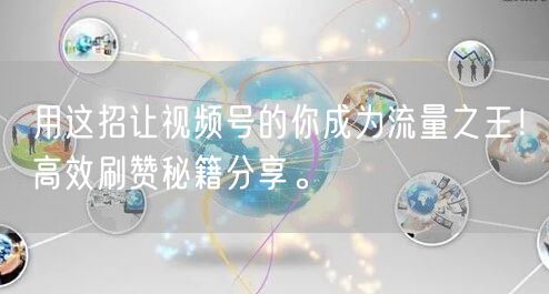 用这招让视频号的你成为流量之王！高效刷赞秘籍分享。