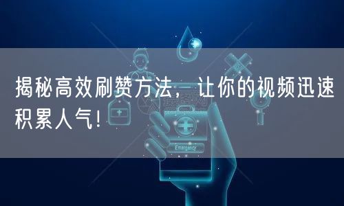 揭秘高效刷赞方法，让你的视频迅速积累人气！