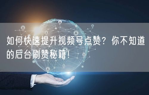 如何快速提升视频号点赞？你不知道的后台刷赞秘籍！