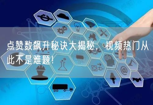点赞数飙升秘诀大揭秘，视频热门从此不是难题！