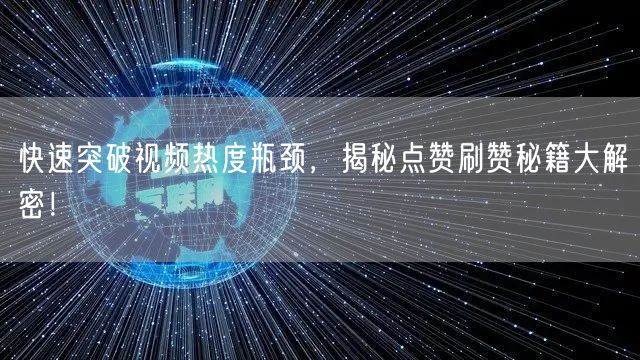快速突破视频热度瓶颈，揭秘点赞刷赞秘籍大解密！