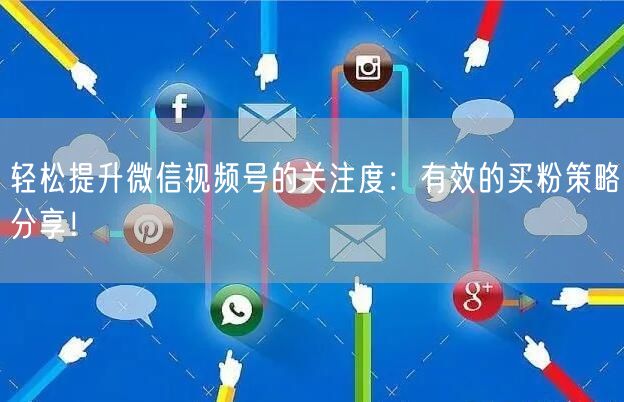 轻松提升微信视频号的关注度：有效的买粉策略分享！
