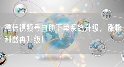 微信视频号自助下单系统升级，涨粉利器再升级！