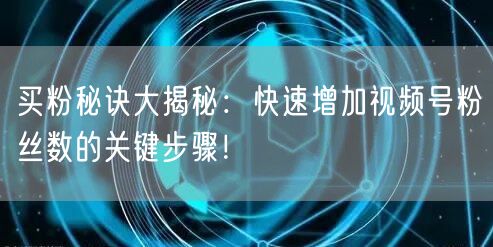 买粉秘诀大揭秘：快速增加视频号粉丝数的关键步骤！