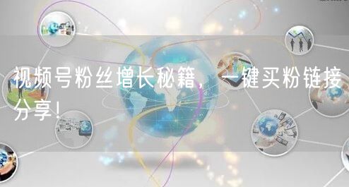 视频号粉丝增长秘籍，一键买粉链接分享！