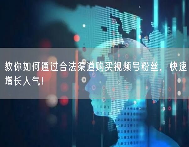 教你如何通过合法渠道购买视频号粉丝，快速增长人气！