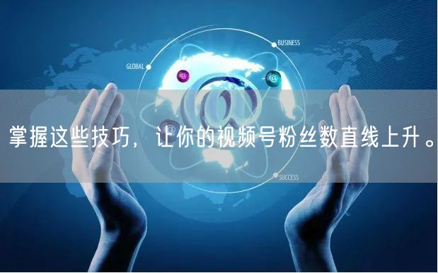 掌握这些技巧，让你的视频号粉丝数直线上升。
