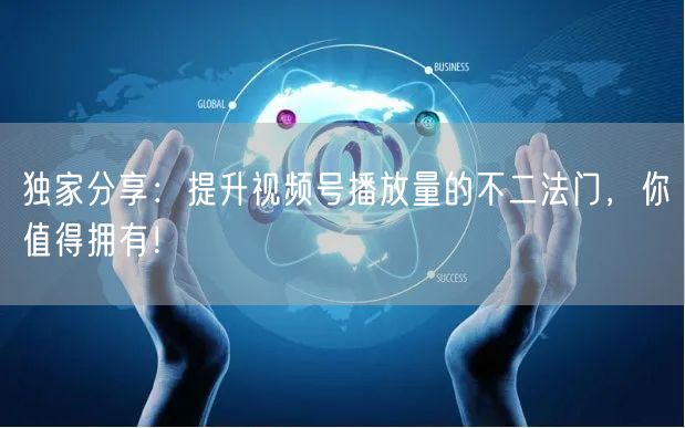 独家分享：提升视频号播放量的不二法门，你值得拥有！