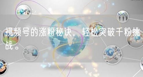 视频号的涨粉秘诀，轻松突破千粉挑战。