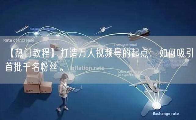 【热门教程】打造万人视频号的起点：如何吸引首批千名粉丝。