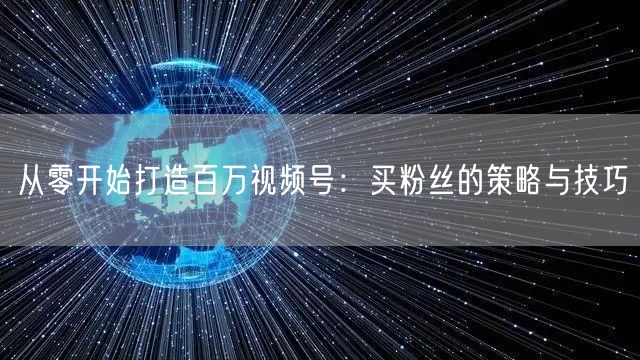 从零开始打造百万视频号：买粉丝的策略与技巧