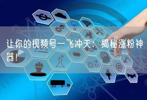 让你的视频号一飞冲天：揭秘涨粉神器！