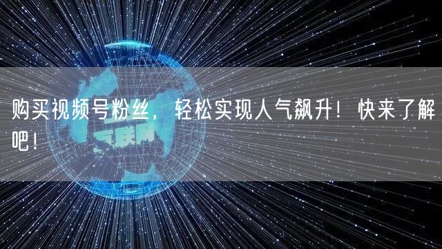 购买视频号粉丝，轻松实现人气飙升！快来了解吧！