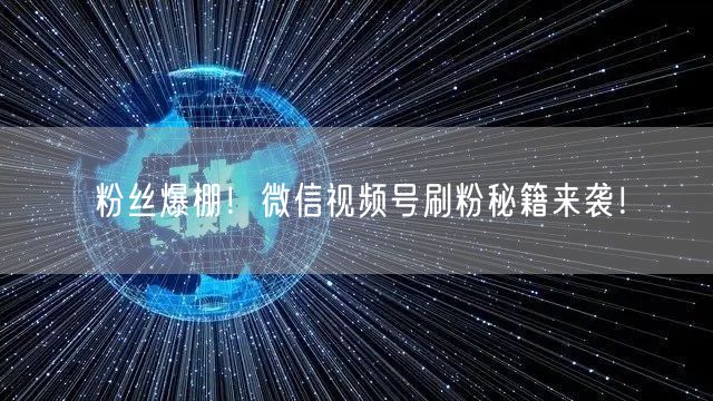 粉丝爆棚！微信视频号刷粉秘籍来袭！