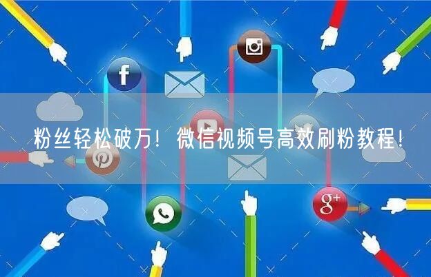 粉丝轻松破万！微信视频号高效刷粉教程！