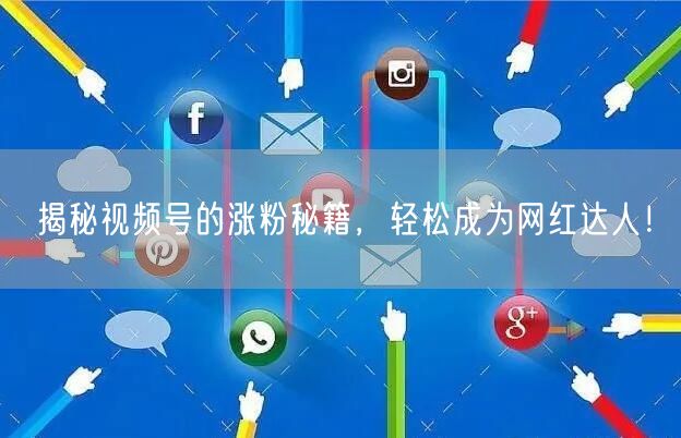 揭秘视频号的涨粉秘籍，轻松成为网红达人！