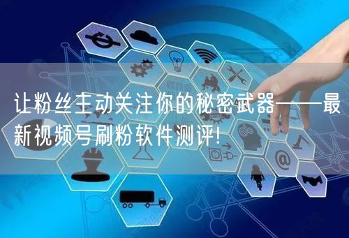 让粉丝主动关注你的秘密武器——最新视频号刷粉软件测评!