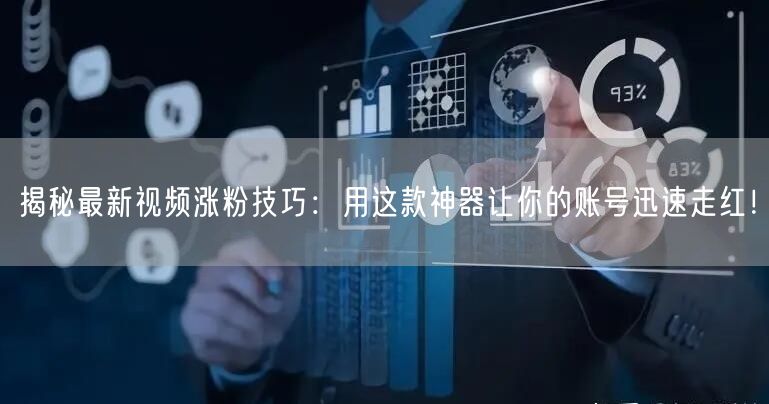 揭秘最新视频涨粉技巧：用这款神器让你的账号迅速走红！