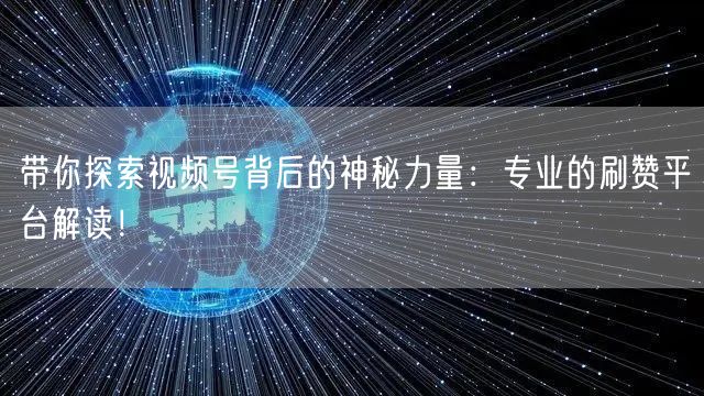 带你探索视频号背后的神秘力量：专业的刷赞平台解读！