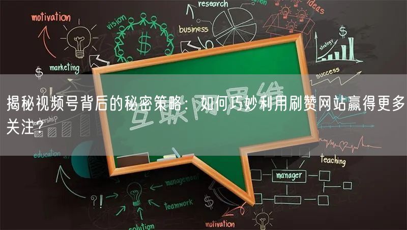 揭秘视频号背后的秘密策略：如何巧妙利用刷赞网站赢得更多关注？