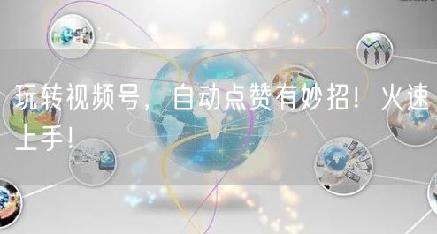 玩转视频号，自动点赞有妙招！火速上手！