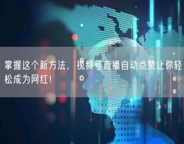 掌握这个新方法，视频号直播自动点赞让你轻松成为网红！