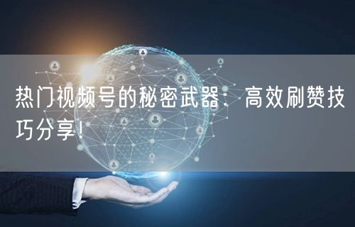 热门视频号的秘密武器：高效刷赞技巧分享！