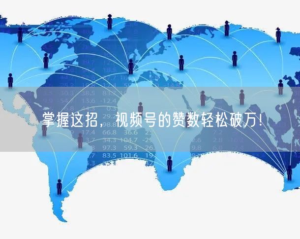 掌握这招，视频号的赞数轻松破万！