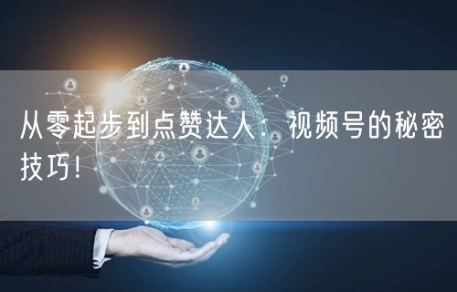 从零起步到点赞达人：视频号的秘密技巧！
