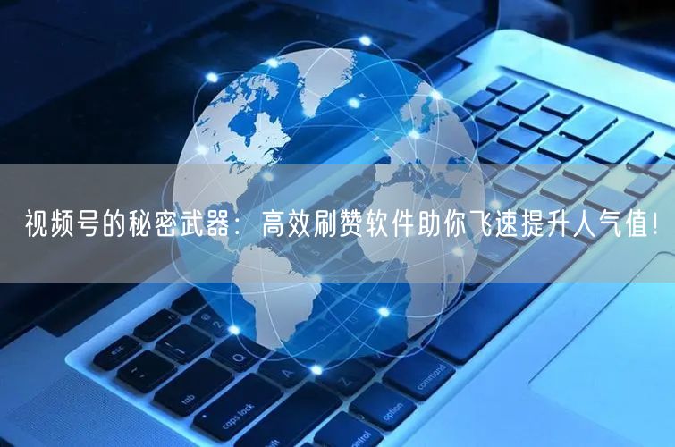 视频号的秘密武器：高效刷赞软件助你飞速提升人气值！