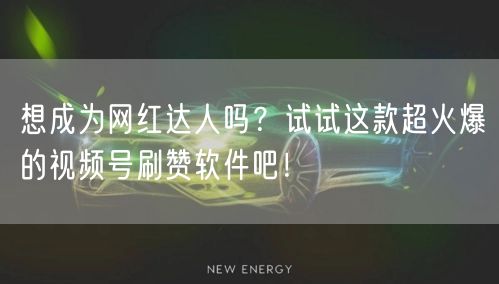 想成为网红达人吗？试试这款超火爆的视频号刷赞软件吧！