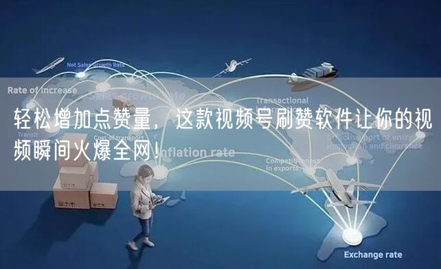轻松增加点赞量，这款视频号刷赞软件让你的视频瞬间火爆全网！
