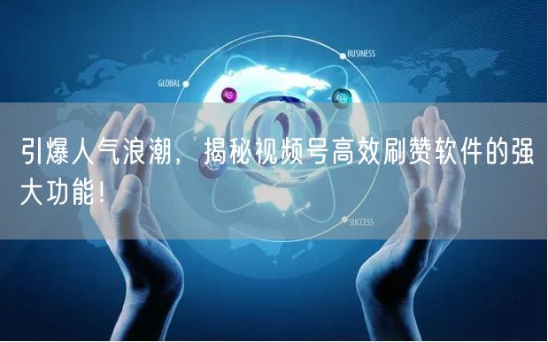 引爆人气浪潮，揭秘视频号高效刷赞软件的强大功能！