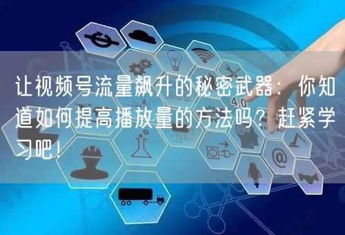 让视频号流量飙升的秘密武器：你知道如何提高播放量的方法吗？赶紧学习吧！