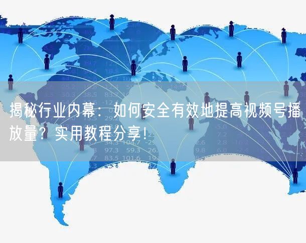 揭秘行业内幕：如何安全有效地提高视频号播放量？实用教程分享！