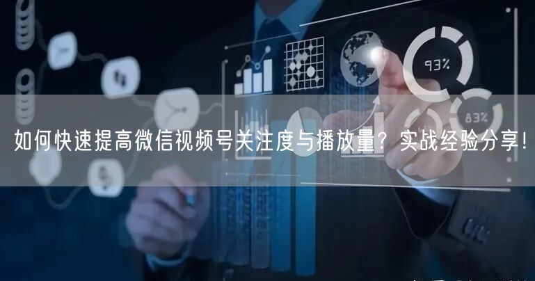 如何快速提高微信视频号关注度与播放量？实战经验分享！
