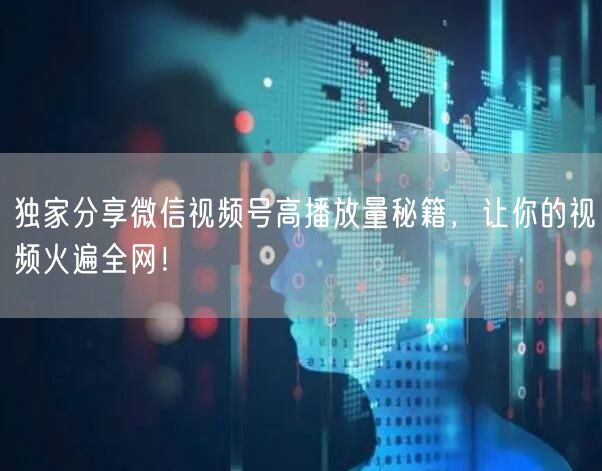 独家分享微信视频号高播放量秘籍，让你的视频火遍全网！