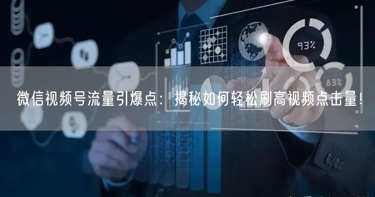 微信视频号流量引爆点：揭秘如何轻松刷高视频点击量！