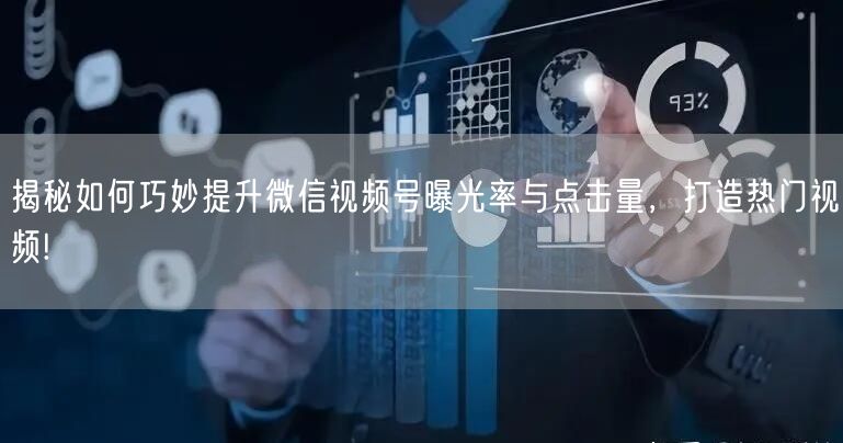 揭秘如何巧妙提升微信视频号曝光率与点击量，打造热门视频!