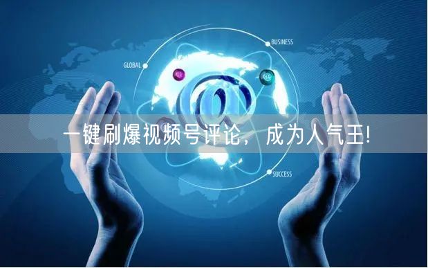 一键刷爆视频号评论，成为人气王!
