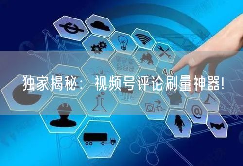 独家揭秘：视频号评论刷量神器!