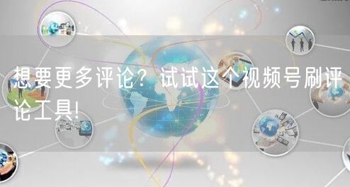 想要更多评论？试试这个视频号刷评论工具!